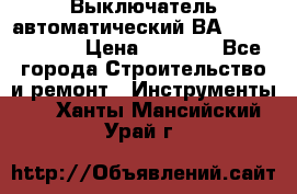 Выключатель автоматический ВА57-31-341810  › Цена ­ 2 300 - Все города Строительство и ремонт » Инструменты   . Ханты-Мансийский,Урай г.